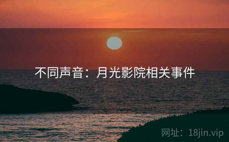 不同声音:月光影院相关事件 不同声音:月光影院相关事件