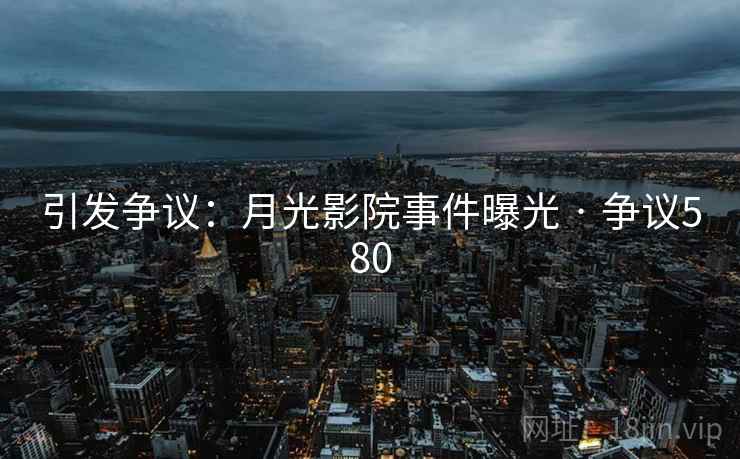 引发争议：月光影院事件曝光 · 争议580  第1张