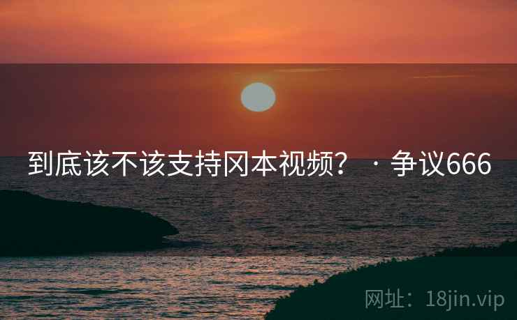 到底该不该支持冈本视频? · 争议666 第1张 到底该不该支持冈本视频? · 争议666 第1张