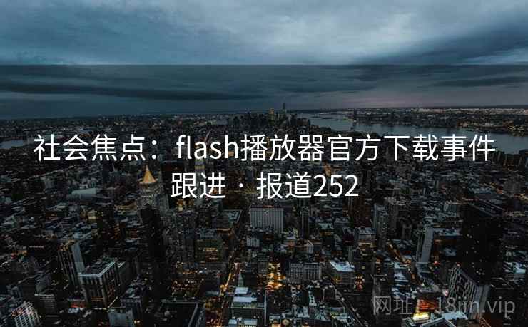 社会焦点:flash播放器官方下载事件跟进 · 报道252 第1张 社会焦点:flash播放器官方下载事件跟进 · 报道252 第1张